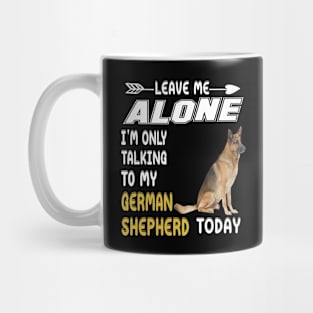 Leave Me Alone I'm Only Talking To My German Shepherd Today Mug
